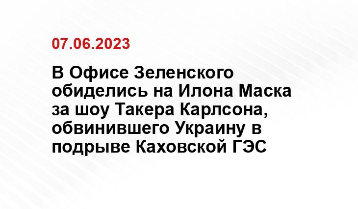 В Офисе Зеленского обиделись на Илона Маска за шоу Такера Карлсона, обвинившего Украину в подрыве Каховской ГЭС